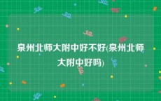 泉州北师大附中好不好(泉州北师大附中好吗)