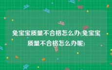兔宝宝质量不合格怎么办(兔宝宝质量不合格怎么办呢)