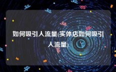 如何吸引人流量(实体店如何吸引人流量)