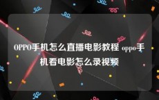 OPPO手机怎么直播电影教程 oppo手机看电影怎么录视频