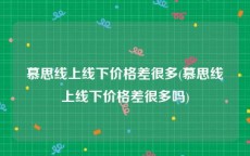 慕思线上线下价格差很多(慕思线上线下价格差很多吗)