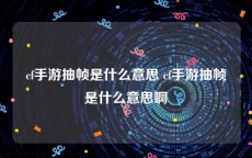 cf手游抽帧是什么意思 cf手游抽帧是什么意思啊