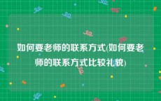如何要老师的联系方式(如何要老师的联系方式比较礼貌)