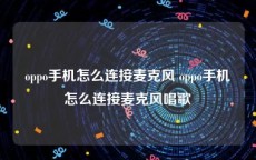 oppo手机怎么连接麦克风 oppo手机怎么连接麦克风唱歌