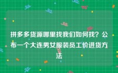 拼多多货源哪里找我们如何找？公布一个大连男女服装员工价进货方法