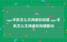 oppo手机怎么关闭虚拟按键 oppo手机怎么关闭虚拟按键震动