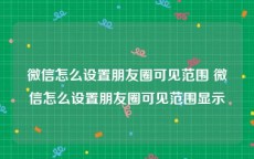 微信怎么设置朋友圈可见范围 微信怎么设置朋友圈可见范围显示