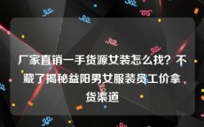 厂家直销一手货源女装怎么找？不藏了揭秘益阳男女服装员工价拿货渠道