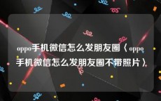 oppo手机微信怎么发朋友圈〈oppo手机微信怎么发朋友圈不带照片〉