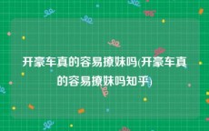开豪车真的容易撩妹吗(开豪车真的容易撩妹吗知乎)