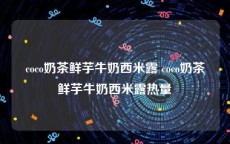 coco奶茶鲜芋牛奶西米露 coco奶茶鲜芋牛奶西米露热量