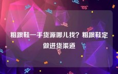 粗跟鞋一手货源哪儿找？粗跟鞋定做进货渠道