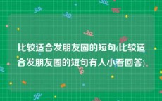比较适合发朋友圈的短句(比较适合发朋友圈的短句有人小看回答)