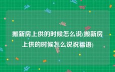 搬新房上供的时候怎么说(搬新房上供的时候怎么说祝福语)