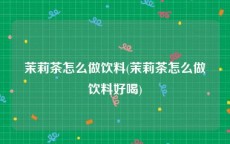 茉莉茶怎么做饮料(茉莉茶怎么做饮料好喝)