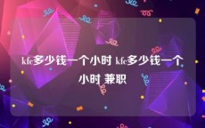 kfc多少钱一个小时 kfc多少钱一个小时 兼职