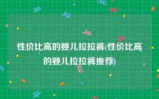 性价比高的婴儿拉拉裤(性价比高的婴儿拉拉裤推荐)