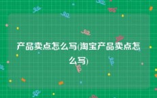 产品卖点怎么写(淘宝产品卖点怎么写)