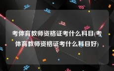 考体育教师资格证考什么科目(考体育教师资格证考什么科目好)