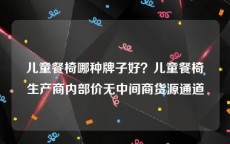 儿童餐椅哪种牌子好？儿童餐椅生产商内部价无中间商货源通道