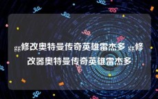 gg修改奥特曼传奇英雄雷杰多 gg修改器奥特曼传奇英雄雷杰多