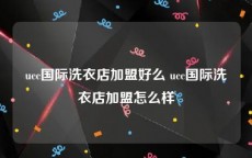 ucc国际洗衣店加盟好么 ucc国际洗衣店加盟怎么样