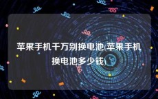 苹果手机千万别换电池(苹果手机换电池多少钱)