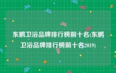 东鹏卫浴品牌排行榜前十名(东鹏卫浴品牌排行榜前十名2019)