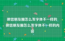 微信朋友圈怎么发字体不一样的 微信朋友圈怎么发字体不一样的内容