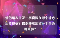 情侣睡衣批发一手货源在哪个地方出货稳妥？情侣睡衣出货一手渠道哪家强？