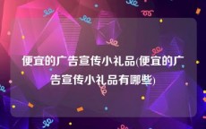 便宜的广告宣传小礼品(便宜的广告宣传小礼品有哪些)