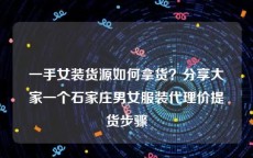 一手女装货源如何拿货？分享大家一个石家庄男女服装代理价提货步骤