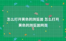 怎么打开黄色的浏览器 怎么打开黄色的浏览器网页