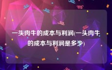 一头肉牛的成本与利润(一头肉牛的成本与利润是多少)
