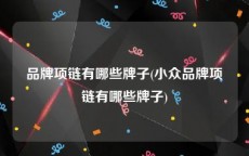 品牌项链有哪些牌子(小众品牌项链有哪些牌子)