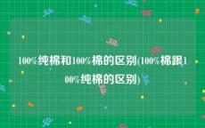 100%纯棉和100%棉的区别(100%棉跟100%纯棉的区别)