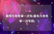 新车几年年审一次车(新车几年年审一次车险)