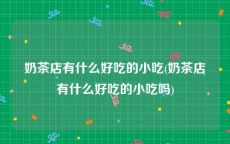 奶茶店有什么好吃的小吃(奶茶店有什么好吃的小吃吗)