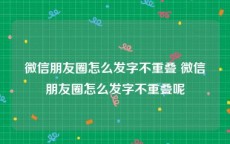 微信朋友圈怎么发字不重叠 微信朋友圈怎么发字不重叠呢