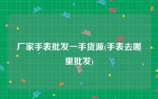 厂家手表批发一手货源(手表去哪里批发)