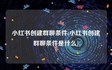 小红书创建群聊条件(小红书创建群聊条件是什么)