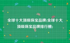 全球十大顶级珠宝品牌(全球十大顶级珠宝品牌排行榜)