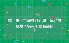 腰帯哪一个品牌好？腰帯生产商批发价第一手货源通道