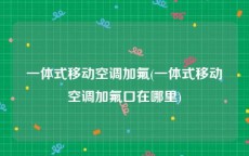 一体式移动空调加氟(一体式移动空调加氟口在哪里)