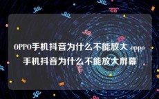 OPPO手机抖音为什么不能放大 oppo手机抖音为什么不能放大屏幕