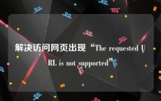 解决访问网页出现“The requested URL is not supported”