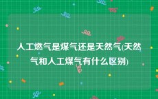 人工燃气是煤气还是天然气(天然气和人工煤气有什么区别)