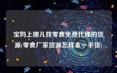 宝妈上哪儿找零食免费代理的货源(零食厂家货源怎样拿一手货)
