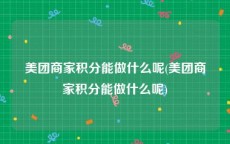 美团商家积分能做什么呢(美团商家积分能做什么呢)