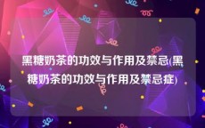 黑糖奶茶的功效与作用及禁忌(黑糖奶茶的功效与作用及禁忌症)